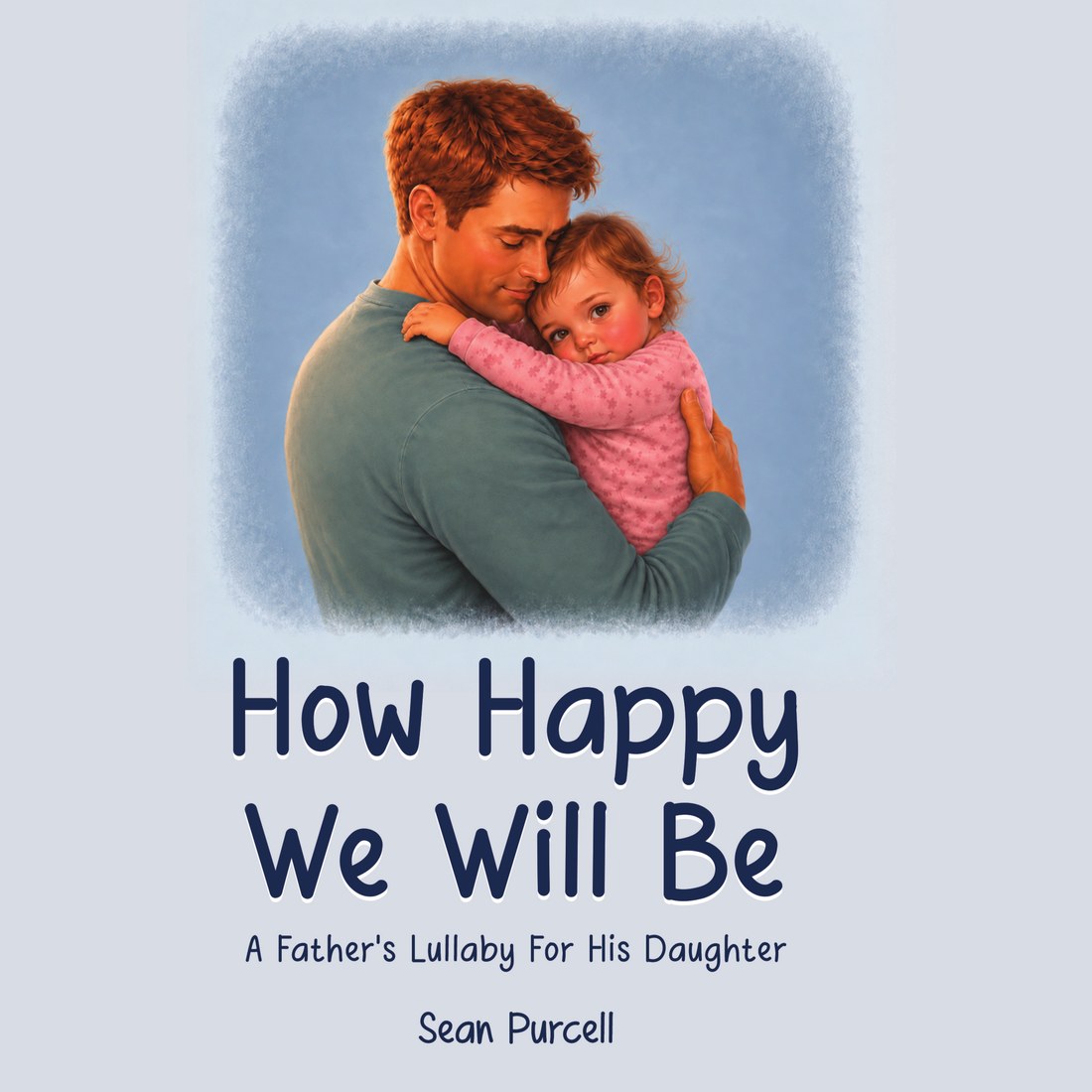 Cover of How Happy We Will Be, A Father's Lullaby For His Daughter: a father holding his sleepy young daughter